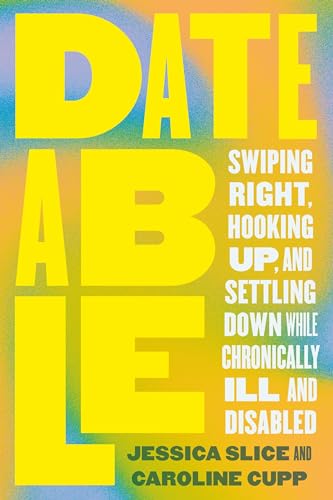 cover image Dateable: Swiping Right, Hooking Up, and Settling Down While Chronically Ill and Disabled