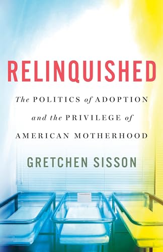 cover image Relinquished: The Politics of Adoption and the Privilege of American Motherhood